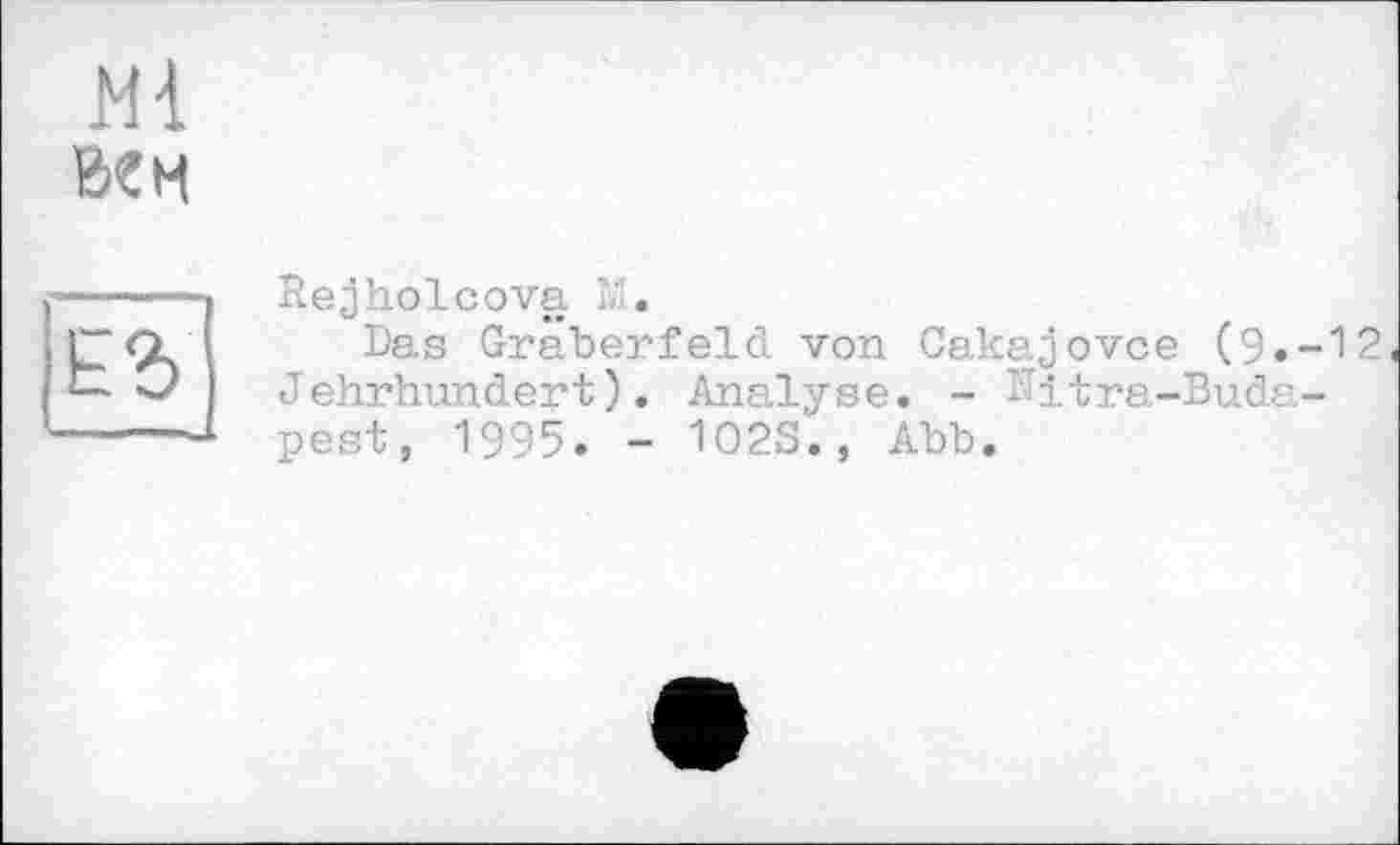 ﻿Ml вен
Rejholcova 1.
Das Gräberfeld von Cakajovce (9.-12 Jehrhundert). Analyse. - -itra-Buda-pest, 1995. - 102S., Abb.